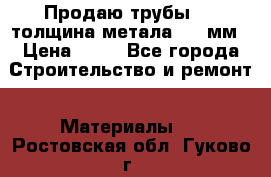 Продаю трубы 720 толщина метала 8-9 мм › Цена ­ 35 - Все города Строительство и ремонт » Материалы   . Ростовская обл.,Гуково г.